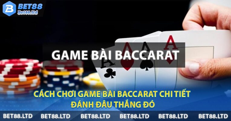 Cách Chơi Game Bài Baccarat Chi Tiết - Đánh Đâu Thắng Đó