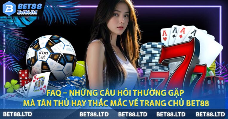 FAQ – Những câu hỏi thường gặp mà tân thủ hay thắc mắc về trang chủ Bet88