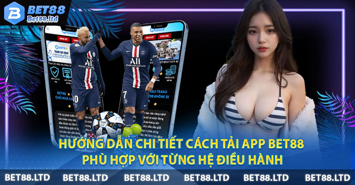 Hướng dẫn chi tiết cách tải app BET88 phù hợp với từng hệ điều hành