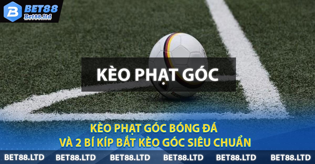 Kèo Phạt Góc Bóng Đá Và 2 Bí Kíp Bắt Kèo Góc Siêu Chuẩn