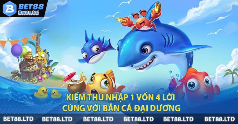 Kiếm Thu Nhập 1 Vốn 4 Lời Cùng Với Bắn Cá Đại Dương
