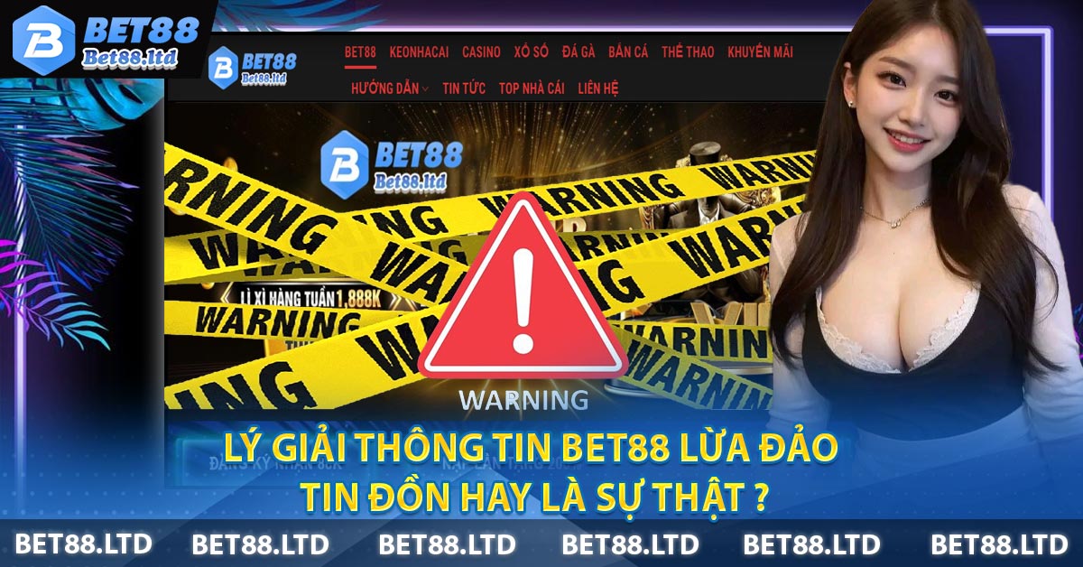 Lý Giải Thông Tin BET88 Lừa Đảo - Tin Đồn Hay Là Sự Thật ?