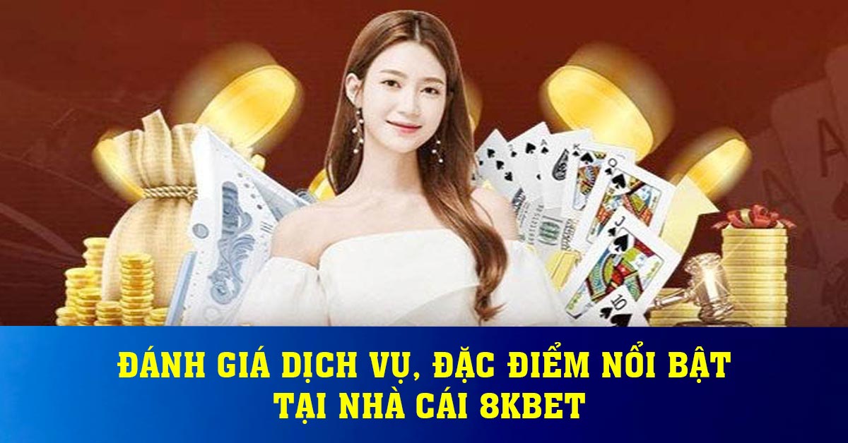 Đánh giá dịch vụ, đặc điểm nổi bật tại nhà cái 8KBET