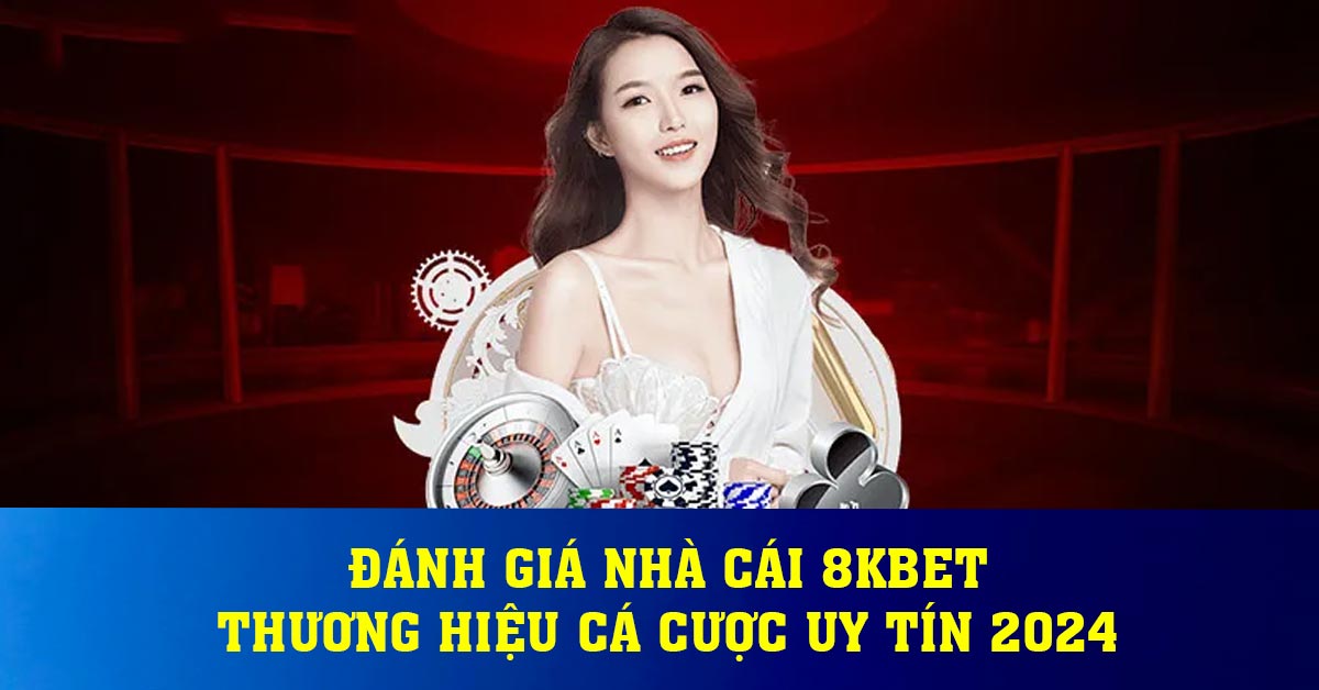 Đánh giá nhà cái 8KBET - Thương hiệu cá cược uy tín 2024